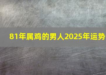 81年属鸡的男人2025年运势