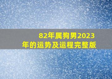 82年属狗男2023年的运势及运程完整版