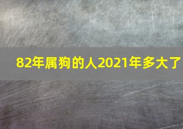 82年属狗的人2021年多大了