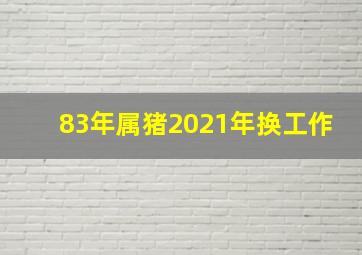 83年属猪2021年换工作