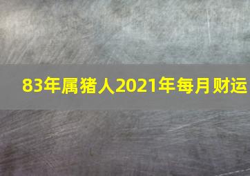 83年属猪人2021年每月财运