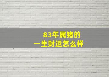 83年属猪的一生财运怎么样