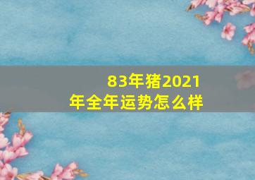 83年猪2021年全年运势怎么样