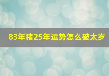 83年猪25年运势怎么破太岁