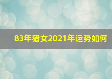 83年猪女2021年运势如何