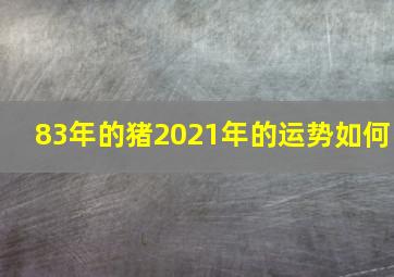 83年的猪2021年的运势如何