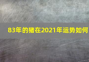 83年的猪在2021年运势如何