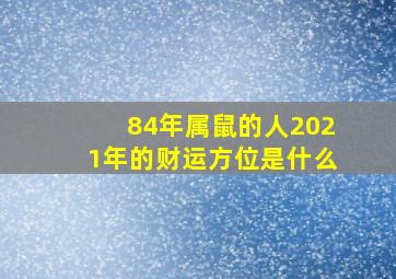 84年属鼠的人2021年的财运方位是什么