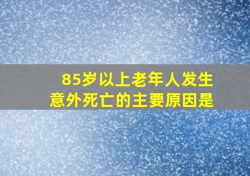 85岁以上老年人发生意外死亡的主要原因是