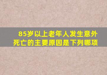 85岁以上老年人发生意外死亡的主要原因是下列哪项