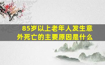 85岁以上老年人发生意外死亡的主要原因是什么