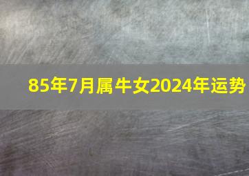 85年7月属牛女2024年运势