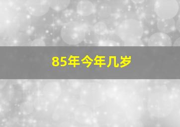 85年今年几岁