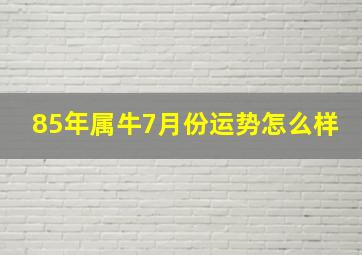 85年属牛7月份运势怎么样