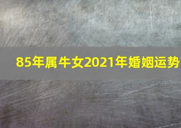 85年属牛女2021年婚姻运势