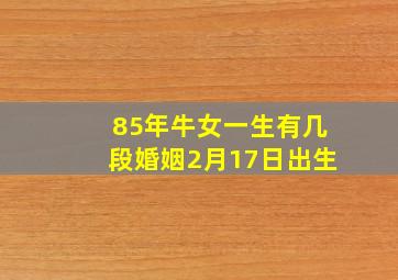 85年牛女一生有几段婚姻2月17日出生