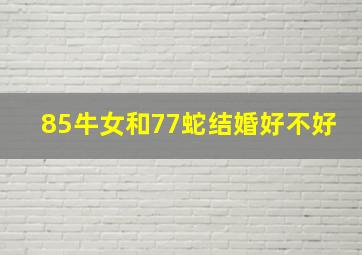 85牛女和77蛇结婚好不好