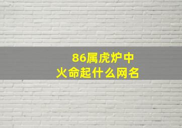 86属虎炉中火命起什么网名