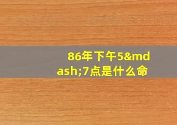 86年下午5—7点是什么命