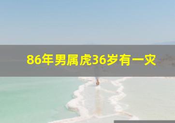 86年男属虎36岁有一灾