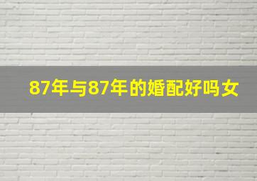 87年与87年的婚配好吗女