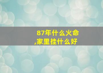 87年什么火命,家里挂什么好