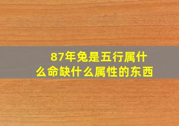 87年兔是五行属什么命缺什么属性的东西