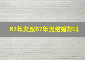 87年女跟87年男结婚好吗