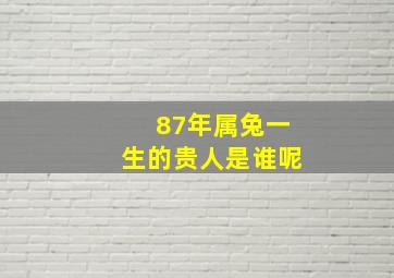 87年属兔一生的贵人是谁呢