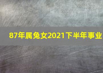 87年属兔女2021下半年事业