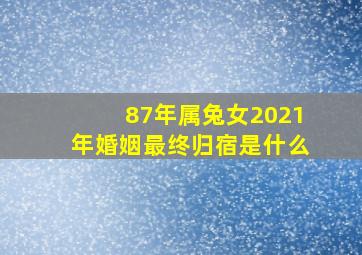 87年属兔女2021年婚姻最终归宿是什么