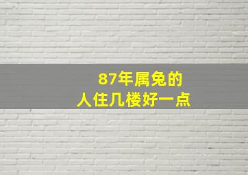 87年属兔的人住几楼好一点