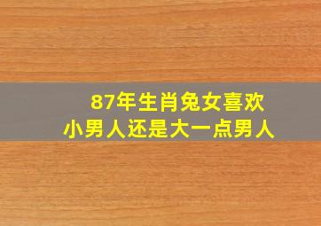 87年生肖兔女喜欢小男人还是大一点男人