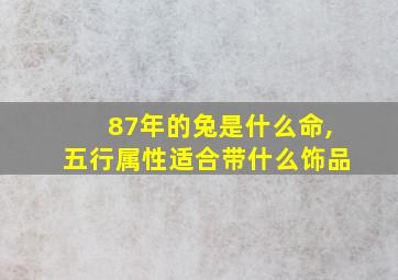 87年的兔是什么命,五行属性适合带什么饰品