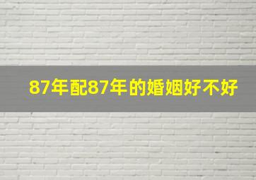 87年配87年的婚姻好不好