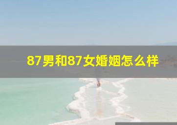 87男和87女婚姻怎么样