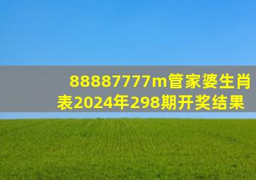 88887777m管家婆生肖表2024年298期开奖结果