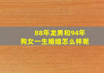 88年龙男和94年狗女一生婚姻怎么样呢