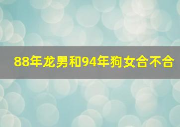 88年龙男和94年狗女合不合