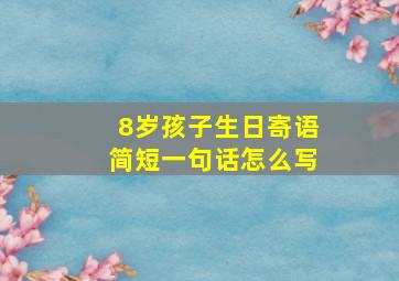 8岁孩子生日寄语简短一句话怎么写