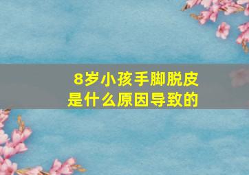 8岁小孩手脚脱皮是什么原因导致的