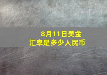 8月11日美金汇率是多少人民币