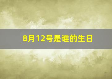 8月12号是谁的生日