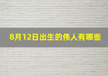 8月12日出生的伟人有哪些