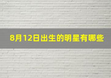 8月12日出生的明星有哪些