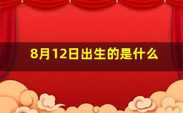 8月12日出生的是什么