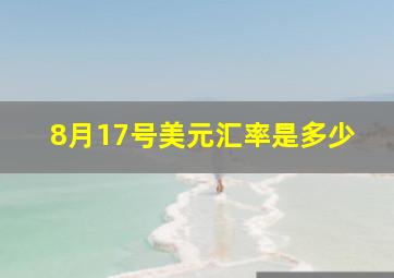 8月17号美元汇率是多少