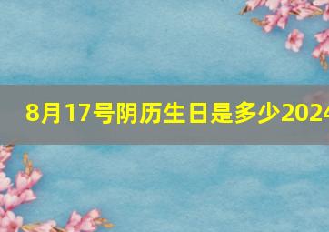 8月17号阴历生日是多少2024