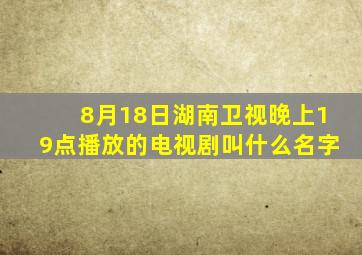 8月18日湖南卫视晚上19点播放的电视剧叫什么名字