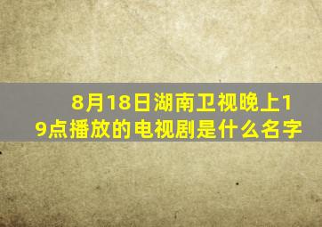 8月18日湖南卫视晚上19点播放的电视剧是什么名字